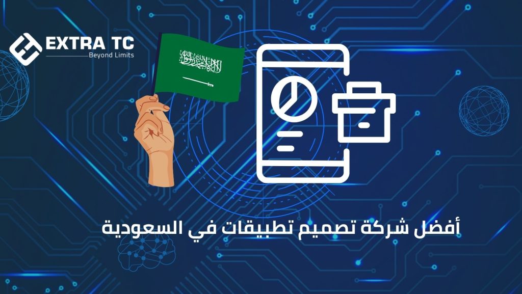 أفضل شركة تصميم تطبيقات في السعودية – لماذا إكسترا تك هي خيارك الأول؟