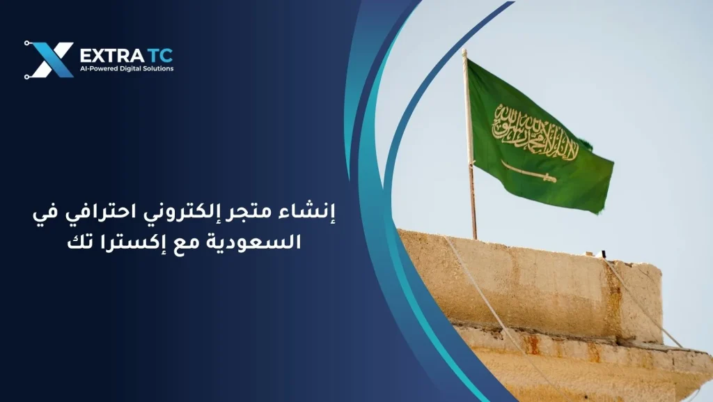 إنشاء متجر إلكتروني احترافي في السعودية مع إكسترا تك