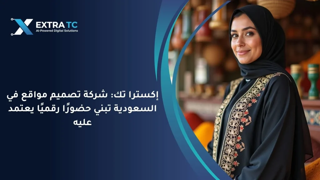 إكسترا تك: شركة تصميم مواقع في السعودية تبني حضورًا رقميًا يعتمد عليه