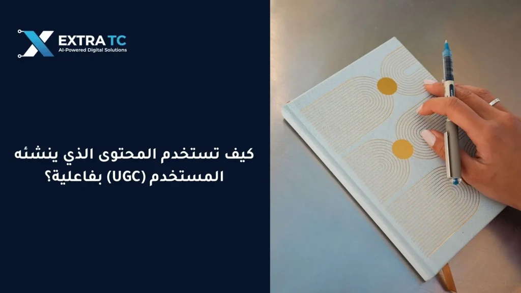 كيف تستخدم المحتوى الذي ينشئه المستخدم (UGC) بفاعلية؟