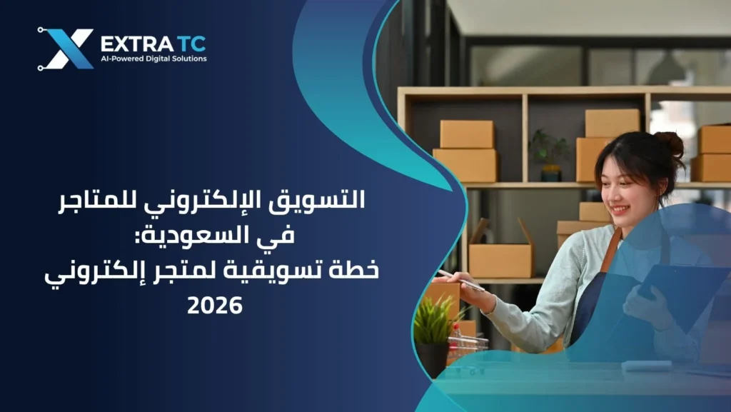 التسويق الإلكتروني للمتاجر في السعودية: 7 عوامل أساسية للتسويق الإلكتروني للمتاجر مع اكسترا تك