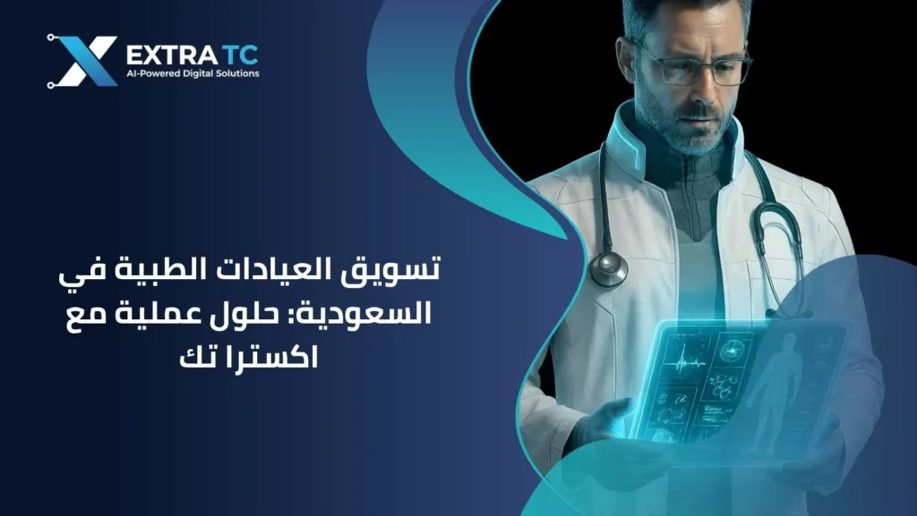 تسويق العيادات الطبية في السعودية: حلول عملية مع اكسترا تك
