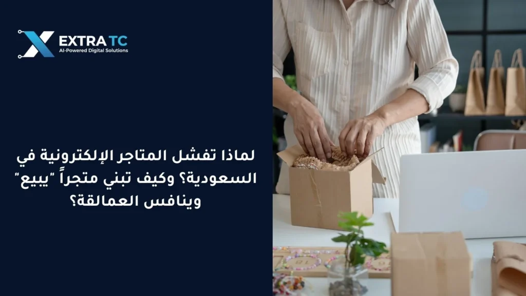 لماذا تفشل المتاجر الإلكترونية في السعودية؟ وكيف تبني متجراً “يبيع” وينافس العمالقة؟