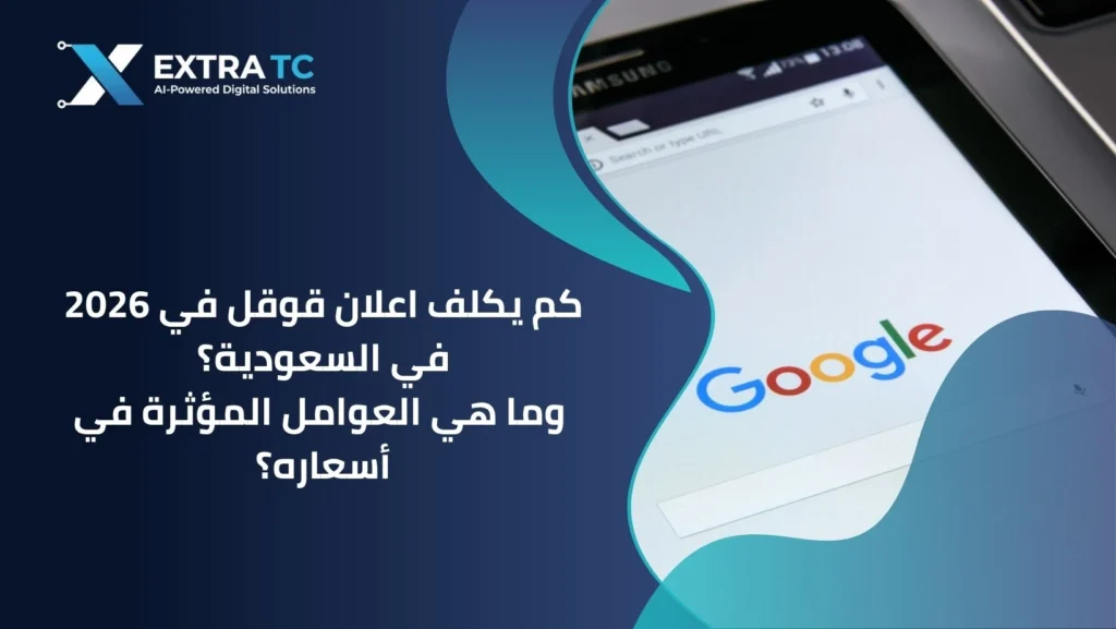 كم يكلف اعلان قوقل في 2026 في السعودية؟ وما هي العوامل المؤثرة في أسعاره؟