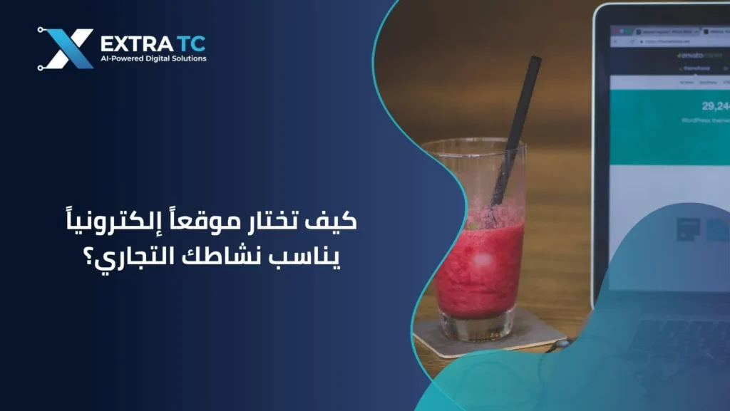 الدليل الاستراتيجي من إكسترا تك: كيف تختار موقعا إلكترونيا يناسب نشاطك التجاري؟